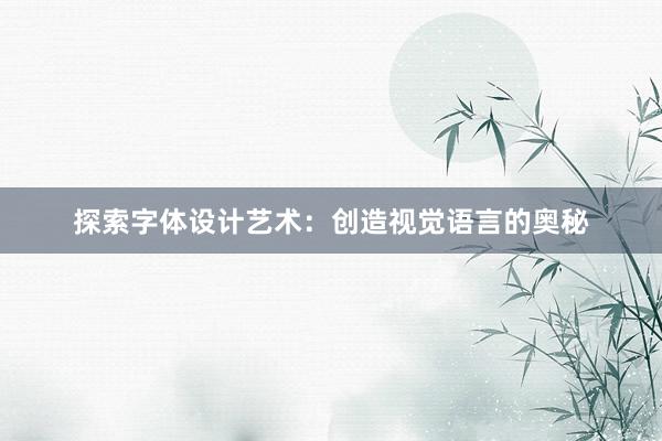 探索字体设计艺术：创造视觉语言的奥秘