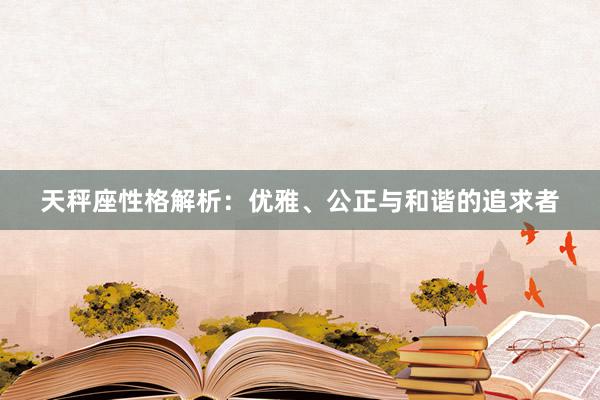 天秤座性格解析：优雅、公正与和谐的追求者