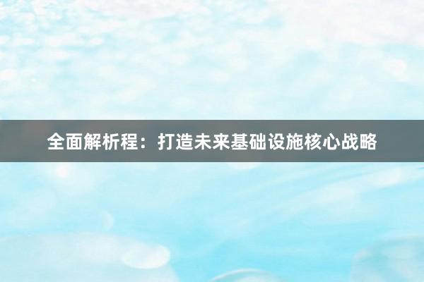 全面解析程：打造未来基础设施核心战略